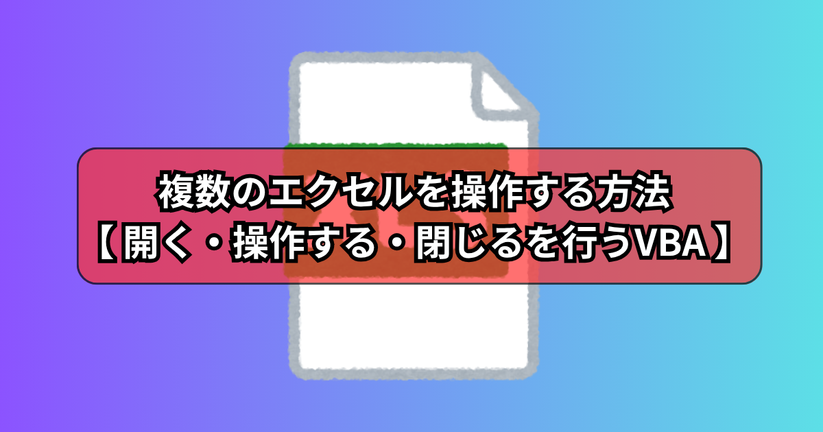 複数のエクセルを操作する方法【 開く・操作する・閉じるを行うVBA 】