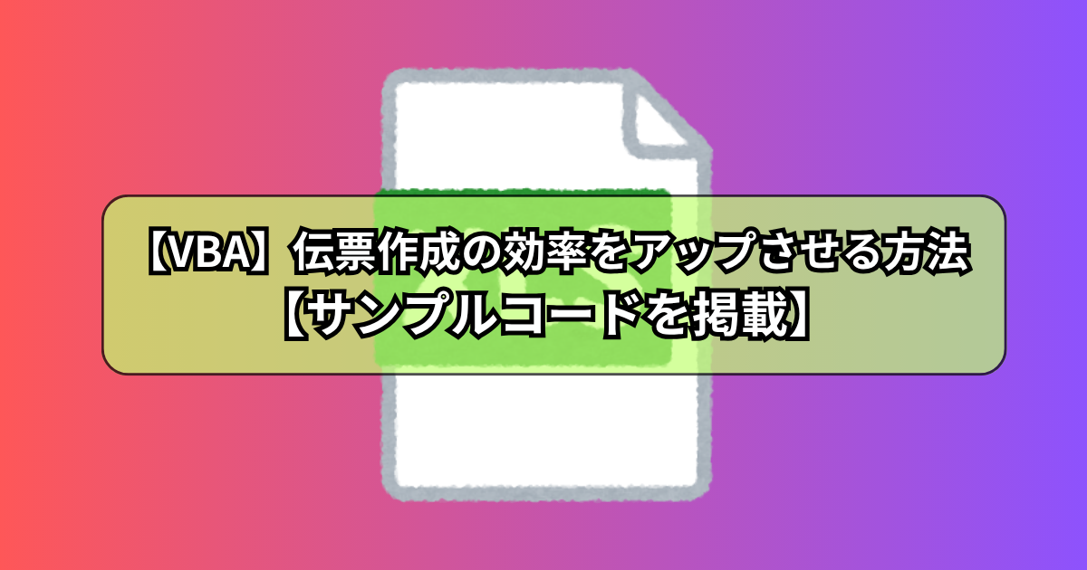 エクセルVBAを使って伝票作成の効率をアップさせる方法【サンプルVBA付】
