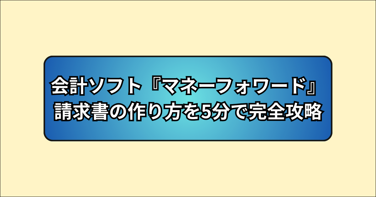 【マネーフォワード】請求書の作り方を5分で完全攻略！初心者でも迷わない手順