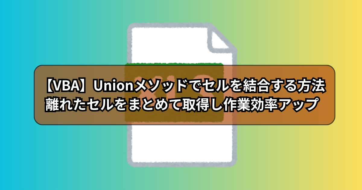 【VBA】Unionメソッドでセルを結合する方法！離れたセルをまとめて取得し作業効率アップ