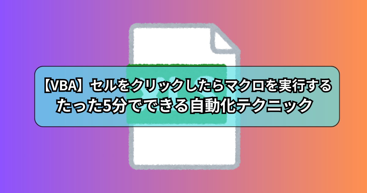 【VBA】セルをクリックしたらマクロを実行する！たった5分でできる自動化テクニック