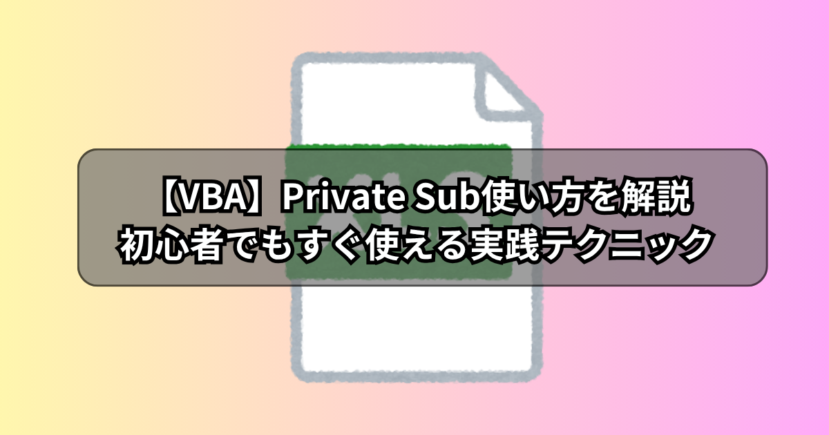 【VBA】Private Sub使い方を解説！初心者でもすぐ使える実践テクニック