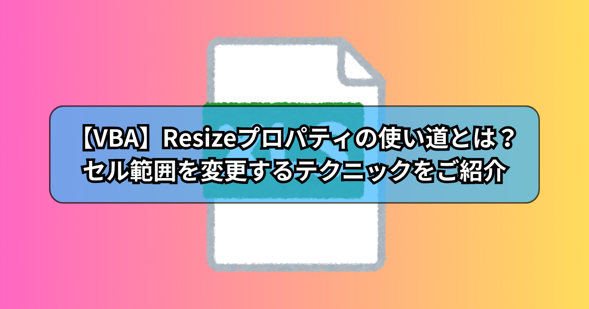 【VBA】Resizeプロパティの使い道とは？セル範囲を変更するテクニックをご紹介
